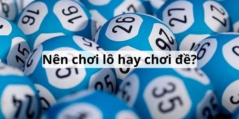 Chơi lô hay chơi đề phụ thuộc vào nhiều yếu tố